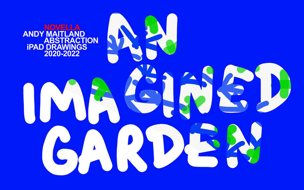 An Imagined Garden, abstraction iPad drawings digital Novella 2020-22' 